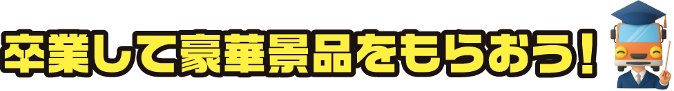 卒業して豪華景品をもらおう！